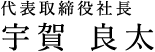 代表取締役社長 宇賀 良太